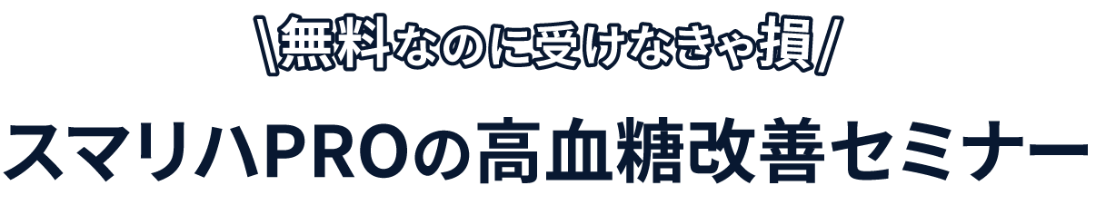 無料なのに受けなきゃ損　スマリハPROの高血糖改善セミナー