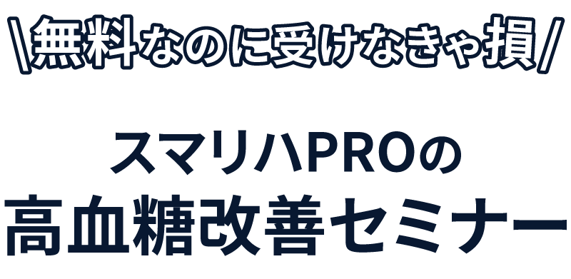 無料なのに受けなきゃ損　スマリハPROの高血糖改善セミナー