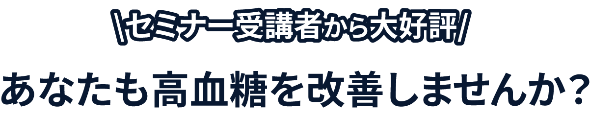 セミナー受講者から大好評　あなたも高血糖改善しませんか？