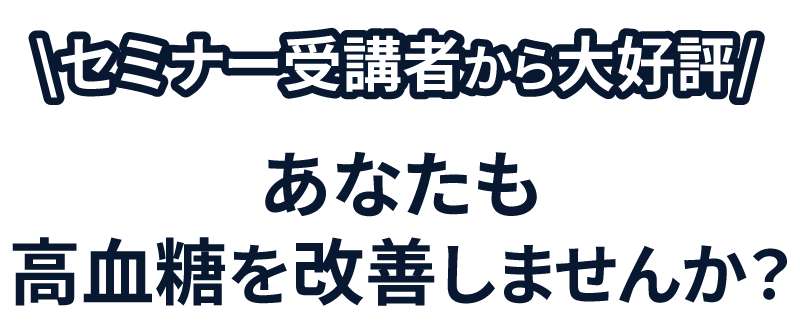 セミナー受講者から大好評　あなたも高血糖改善しませんか？