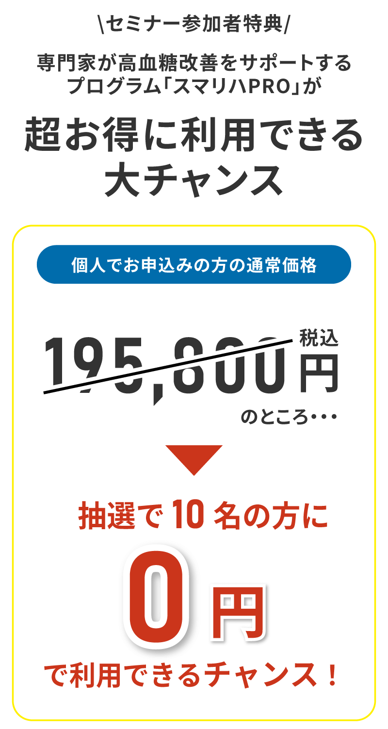 セミナー参加者特典として、通常198500円の高血糖改善プログラムが抽選〇名の方に、なんと無料で利用可能のチャンス